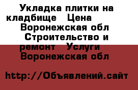 Укладка плитки на кладбище › Цена ­ 2 000 - Воронежская обл. Строительство и ремонт » Услуги   . Воронежская обл.